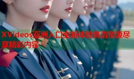 XVideos亚洲入口全新体验高清资源尽享精彩内容