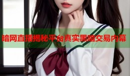 暗网直播揭秘平台真实黑暗交易内幕