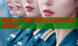暗网禁区下载技巧揭秘安全指南与风险防范解析