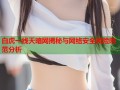 白虎一线天暗网揭秘与网络安全风险防范分析
