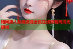 暗网唐人禁播资源全集在线观看高清无删减
