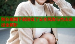 别在暗网下载游戏了安全风险与合法途径全解析