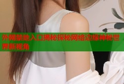 外网禁地入口揭秘探秘网络边缘神秘世界新视角