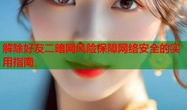 解除好友二暗网风险保障网络安全的实用指南