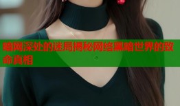 暗网深处的迷局揭秘网络黑暗世界的致命真相