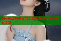暗网资源共享官网下载安装全攻略与安全指南