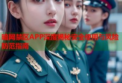 暗网禁区APP深度揭秘安全使用与风险防范指南