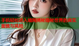 手机轻松进入暗网揭秘隐秘世界的真实面貌与风险