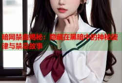 暗网禁曲揭秘：隐藏在黑暗中的神秘旋律与禁忌故事