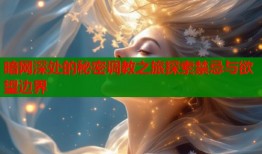 暗网深处的秘密调教之旅探索禁忌与欲望边界