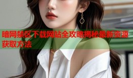 暗网禁区下载网站全攻略揭秘最新资源获取方法