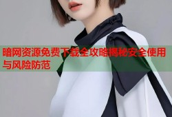 暗网资源免费下载全攻略揭秘安全使用与风险防范