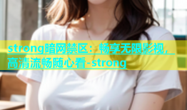 strong暗网禁区：畅享无限影视，高清流畅随心看-strong