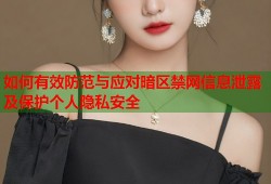 如何有效防范与应对暗区禁网信息泄露及保护个人隐私安全