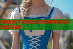 暗网禁区下载安装全攻略详解安全与风险防范指南