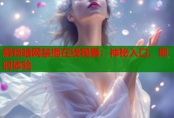 解锁暗网禁播在线观看：神秘入口，即时体验