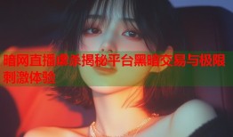 暗网直播虐杀揭秘平台黑暗交易与极限刺激体验