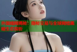 外国暗网揭秘：隐秘交易与全球网络黑暗生态探析
