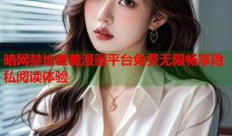 暗网禁地羞羞漫画平台免费无限畅享隐私阅读体验