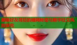 删除好友背后的暗网秘密与数字社交风险探究