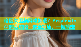 暗区突围禁网难卸载？Perplexity AI卸载攻略：安全加速，一键搞定