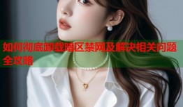 如何彻底卸载暗区禁网及解决相关问题全攻略