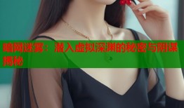 暗网迷雾：潜入虚拟深渊的秘密与阴谋揭秘