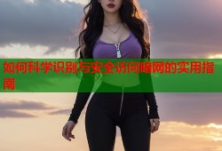 如何科学识别与安全访问暗网的实用指南