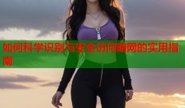 如何科学识别与安全访问暗网的实用指南