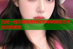 白虎一线天暗网揭秘探索神秘网络世界的深层秘密