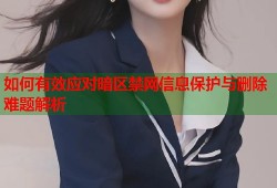 如何有效应对暗区禁网信息保护与删除难题解析