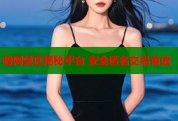 暗网禁区揭秘平台 安全匿名交易首选