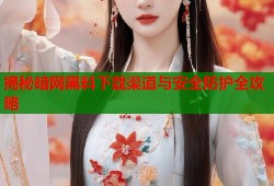 揭秘暗网黑料下载渠道与安全防护全攻略