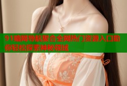 91暗网导航聚合全网热门资源入口助你轻松探索神秘领域