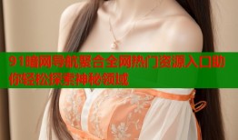 91暗网导航聚合全网热门资源入口助你轻松探索神秘领域