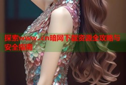 探索www..cn暗网下载资源全攻略与安全指南