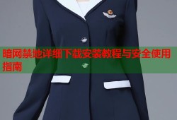 暗网禁地详细下载安装教程与安全使用指南
