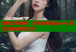 暗网世界揭秘：探索神秘网站www背后的隐秘网络生态
