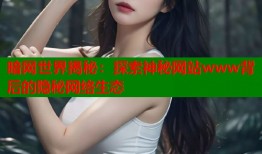 暗网世界揭秘：探索神秘网站www背后的隐秘网络生态