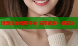 暗网禁地揭秘平台 深度资源一键直达