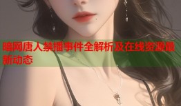 暗网唐人禁播事件全解析及在线资源最新动态