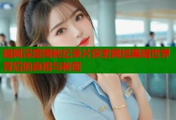 暗网深度揭秘纪录片探索网络黑暗世界背后的真相与秘密
