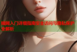 暗网入门详细指南安全访问与隐私保护全解析