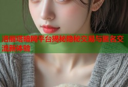 洛丽塔暗网平台揭秘隐秘交易与匿名交流新体验