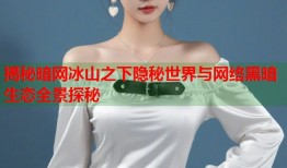揭秘暗网冰山之下隐秘世界与网络黑暗生态全景探秘