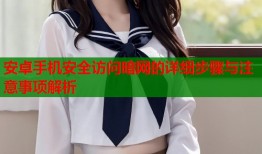 安卓手机安全访问暗网的详细步骤与注意事项解析