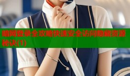 暗网登录全攻略快速安全访问隐藏资源秘诀(1)