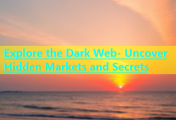 Explore the Dark Web- Uncover Hidden Markets and Secrets