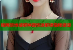 暗网禁地破解神器快速解锁隐秘资源