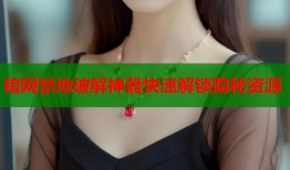 暗网禁地破解神器快速解锁隐秘资源